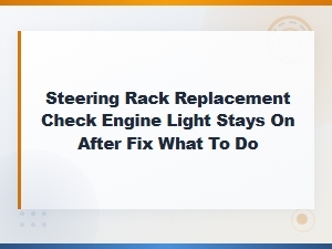 Steering Rack Replacement Check Engine Light Stays on After Fix What to Do