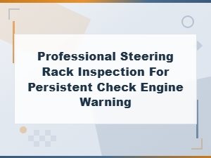 Persistent Check Engine Warning? Inspect Your Steering Rack