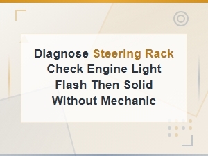 Diagnose Steering Rack Check Engine Light Flash Then Solid Without Mechanic