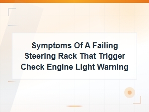 Steering Rack Failure Symptoms That Trigger Check Engine Light Warning